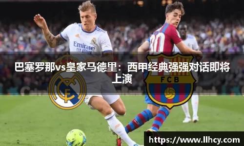 巴塞罗那vs皇家马德里：西甲经典强强对话即将上演