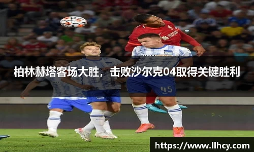 柏林赫塔客场大胜，击败沙尔克04取得关键胜利