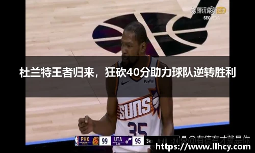 杜兰特王者归来，狂砍40分助力球队逆转胜利