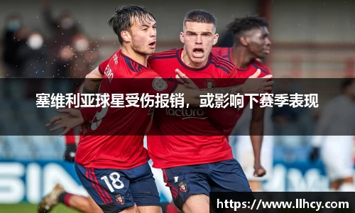 塞维利亚球星受伤报销，或影响下赛季表现