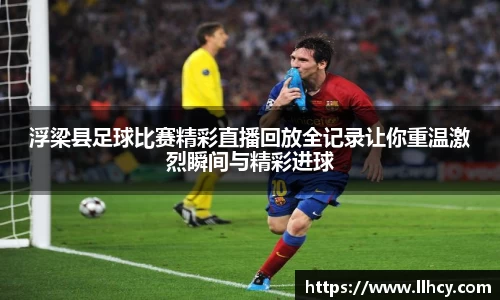 浮梁县足球比赛精彩直播回放全记录让你重温激烈瞬间与精彩进球