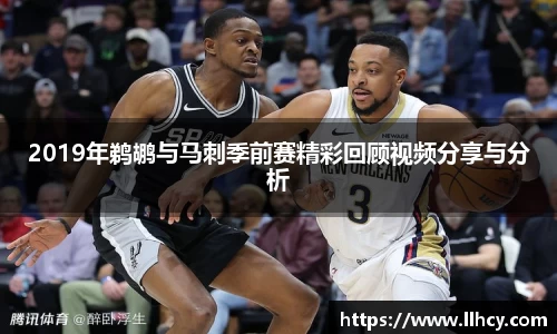 2019年鹈鹕与马刺季前赛精彩回顾视频分享与分析