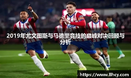 2019年尤文图斯与马德里竞技的巅峰对决回顾与分析