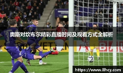 奥斯对坎布尔精彩直播时间及观看方式全解析