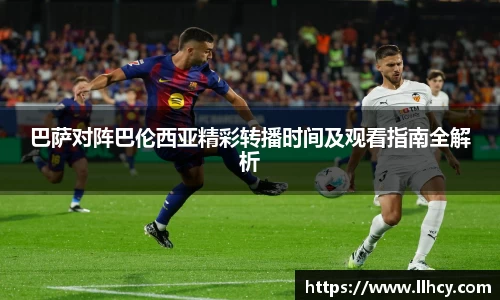 巴萨对阵巴伦西亚精彩转播时间及观看指南全解析