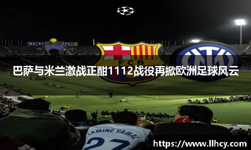 巴萨与米兰激战正酣1112战役再掀欧洲足球风云