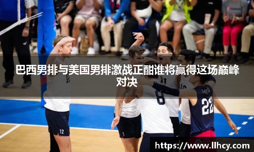 巴西男排与美国男排激战正酣谁将赢得这场巅峰对决