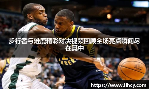 步行者与雄鹿精彩对决视频回顾全场亮点瞬间尽在其中